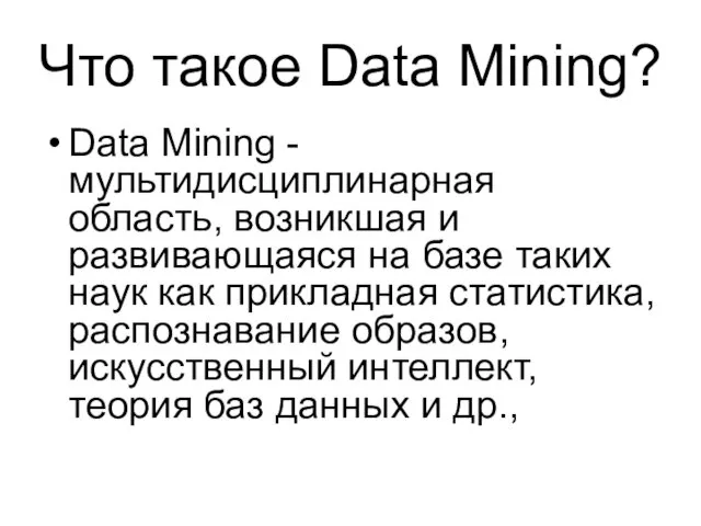 Что такое Data Mining? Data Mining - мультидисциплинарная область, возникшая