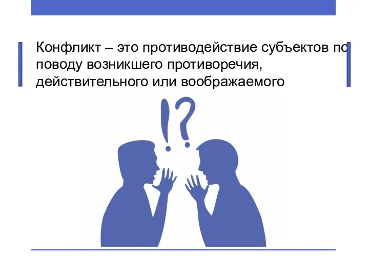 Конфликт – это противодействие субъектов по поводу возникшего противоречия, действительного или воображаемого