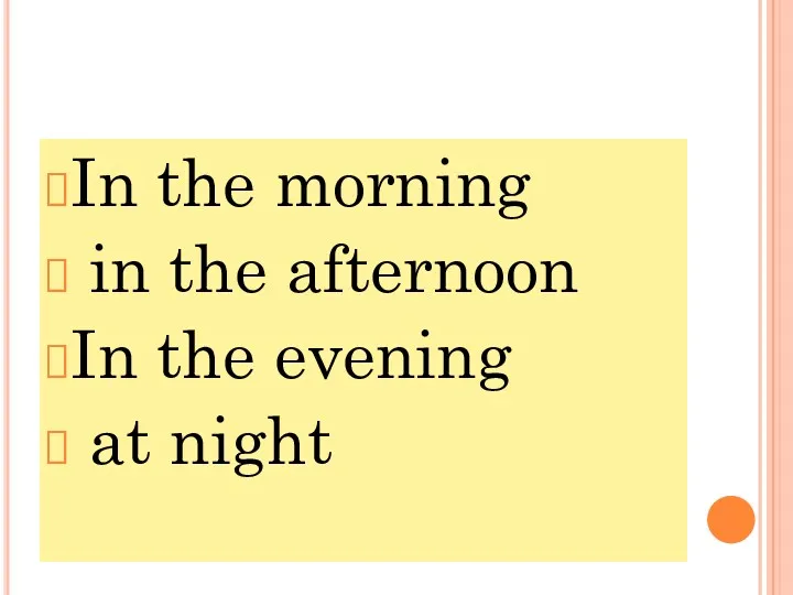 In the morning in the afternoon In the evening at night