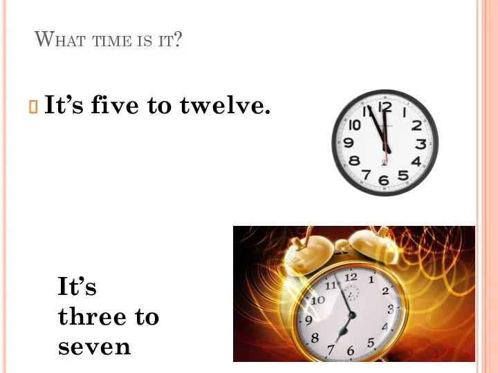 What time is it? It’s five to twelve. It’s three to seven