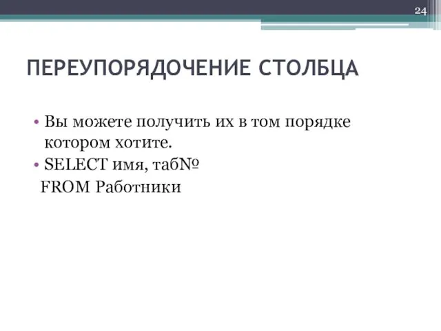 ПЕРЕУПОРЯДОЧЕНИЕ СТОЛБЦА Вы можете получить их в том порядке котором хотите. SELECT имя, таб№ FROM Работники