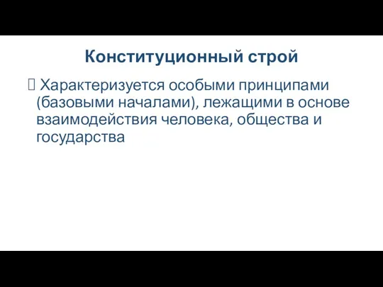 Конституционный строй Характеризуется особыми принципами (базовыми началами), лежащими в основе взаимодействия человека, общества и государства