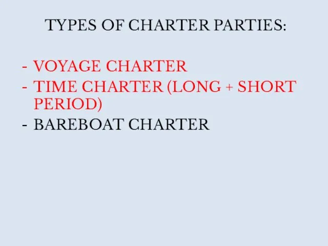 TYPES OF CHARTER PARTIES: VOYAGE CHARTER TIME CHARTER (LONG + SHORT PERIOD) BAREBOAT CHARTER