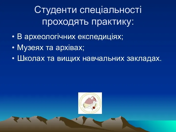 Студенти спеціальності проходять практику: В археологічних експедиціях; Музеях та архівах; Школах та вищих навчальних закладах.