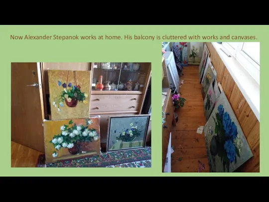 Now Alexander Stepanok works at home. His balcony is cluttered with works and canvases.