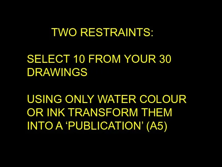 TWO RESTRAINTS: SELECT 10 FROM YOUR 30 DRAWINGS USING ONLY WATER COLOUR OR