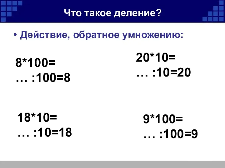 Что такое деление? Действие, обратное умножению: 8*100= … :100=8 20*10=