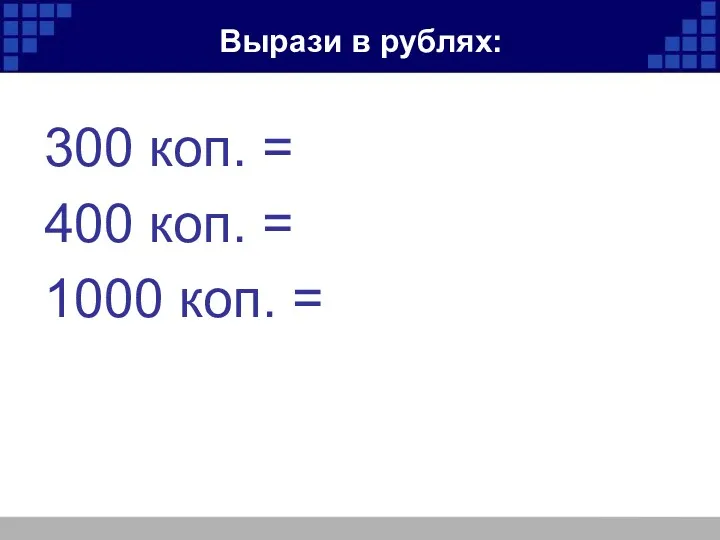 Вырази в рублях: 300 коп. = 400 коп. = 1000 коп. =