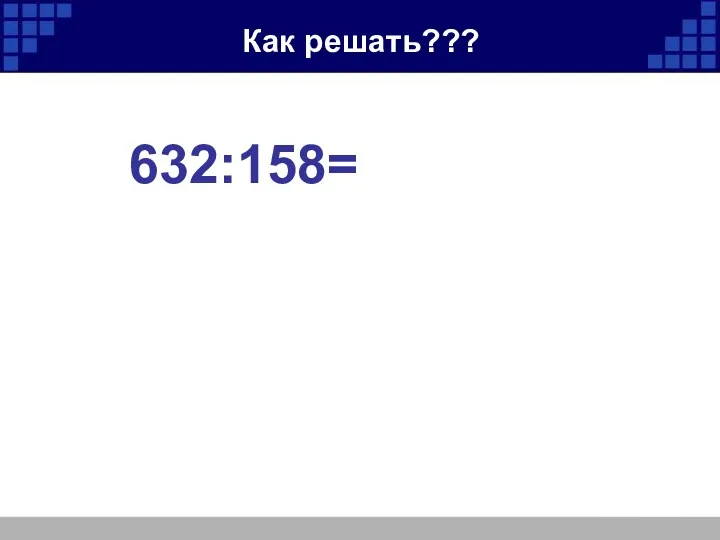 Как решать??? 632:158=