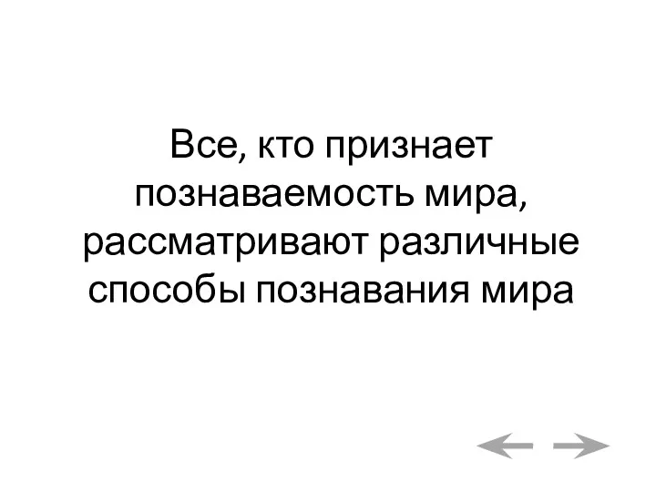 Все, кто признает познаваемость мира, рассматривают различные способы познавания мира