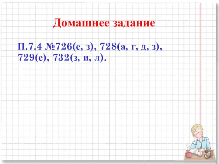 Домашнее задание П.7.4 №726(е, з), 728(а, г, д, з), 729(е), 732(з, и, л).