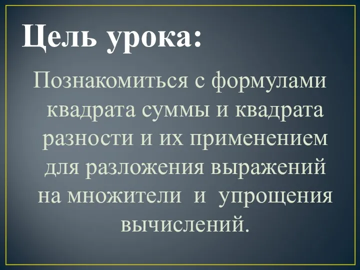 Цель урока: Познакомиться с формулами квадрата суммы и квадрата разности