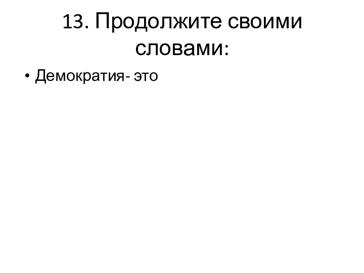 13. Продолжите своими словами: Демократия- это