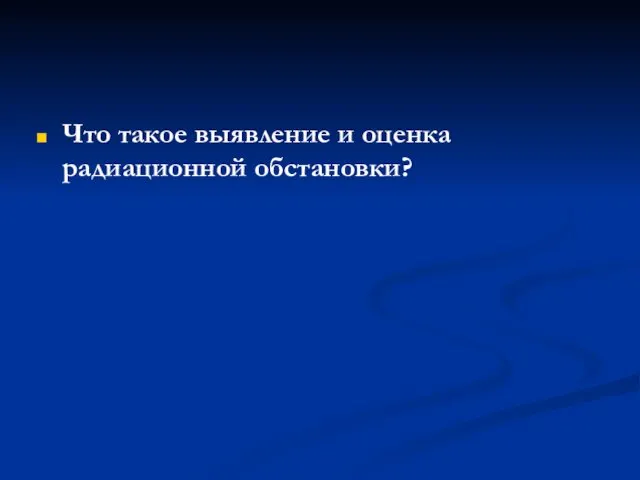 Что такое выявление и оценка радиационной обстановки?