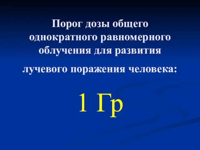 Порог дозы общего однократного равномерного облучения для развития лучевого поражения человека: 1 Гр