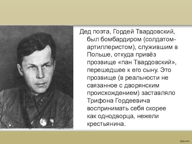 Дед поэта, Гордей Твардовский, был бомбардиром (солдатом-артиллеристом), служившим в Польше,