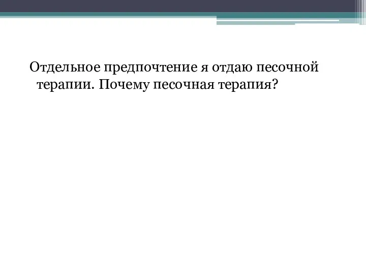 Отдельное предпочтение я отдаю песочной терапии. Почему песочная терапия?