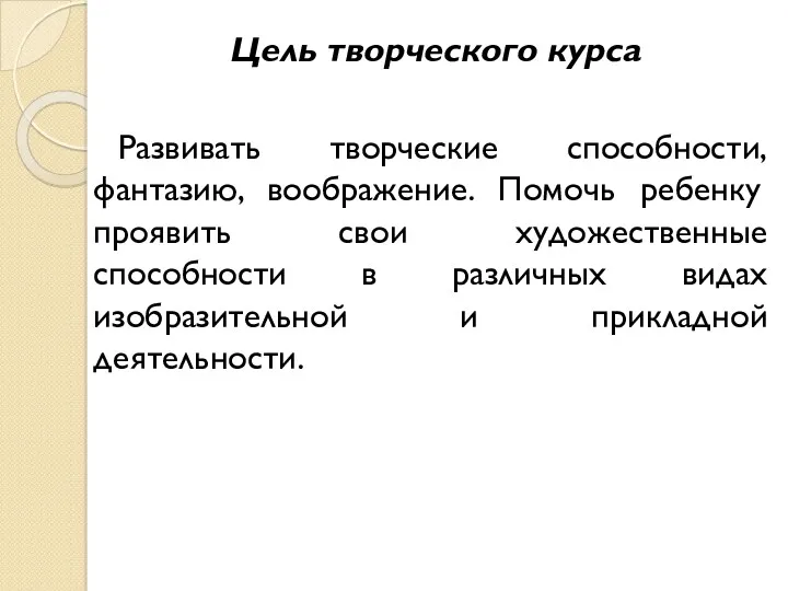 Цель творческого курса Развивать творческие способности, фантазию, воображение. Помочь ребенку