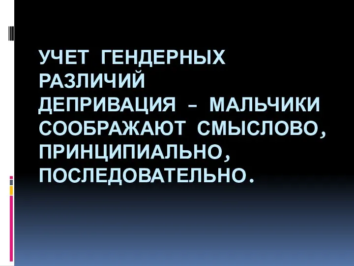 УЧЕТ ГЕНДЕРНЫХ РАЗЛИЧИЙ ДЕПРИВАЦИЯ – МАЛЬЧИКИ СООБРАЖАЮТ СМЫСЛОВО, ПРИНЦИПИАЛЬНО, ПОСЛЕДОВАТЕЛЬНО.