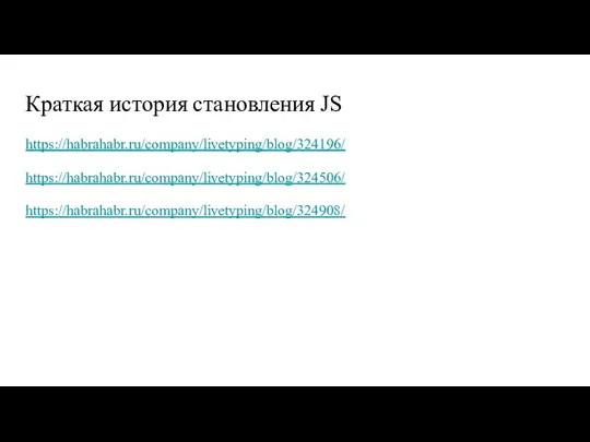 Краткая история становления JS https://habrahabr.ru/company/livetyping/blog/324196/ https://habrahabr.ru/company/livetyping/blog/324506/ https://habrahabr.ru/company/livetyping/blog/324908/