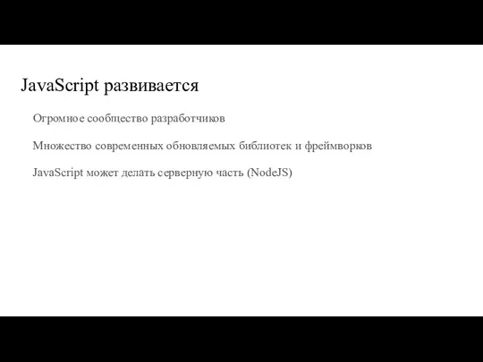 JavaScript развивается Огромное сообщество разработчиков Множество современных обновляемых библиотек и