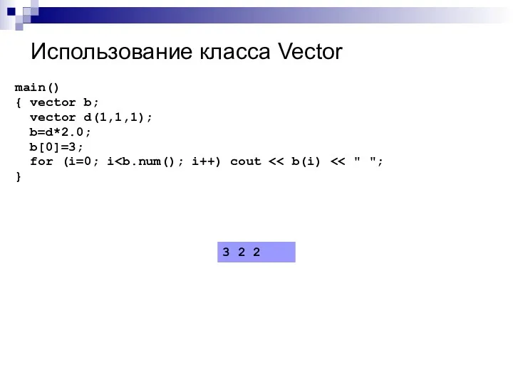 Использование класса Vector main() { vector b; vector d(1,1,1); b=d*2.0; b[0]=3; for (i=0;