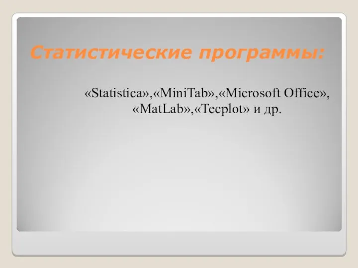 Статистические программы: «Statistica»,«MiniTab»,«Microsoft Office», «MatLab»,«Tecplot» и др.