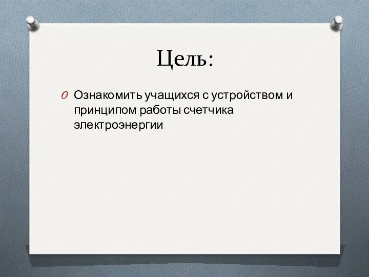 Цель: Ознакомить учащихся с устройством и принципом работы счетчика электроэнергии