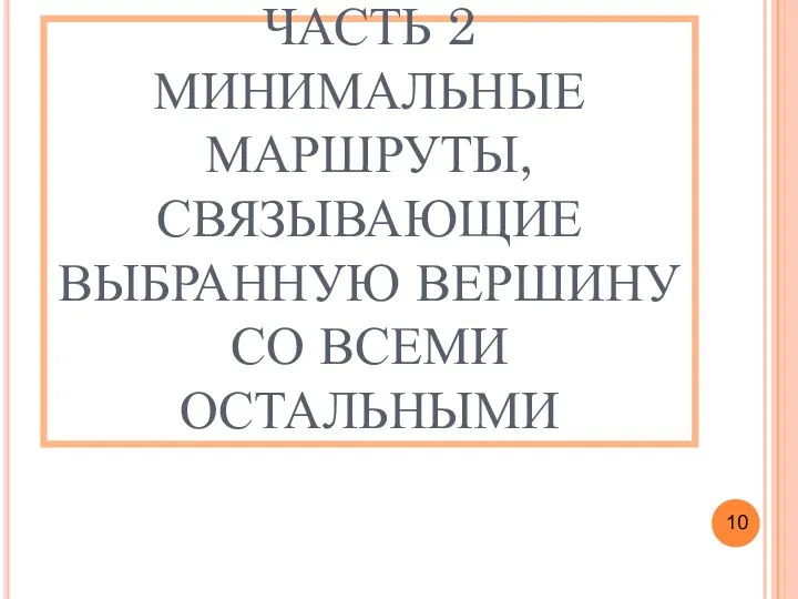 ЧАСТЬ 2 МИНИМАЛЬНЫЕ МАРШРУТЫ, СВЯЗЫВАЮЩИЕ ВЫБРАННУЮ ВЕРШИНУ СО ВСЕМИ ОСТАЛЬНЫМИ 10