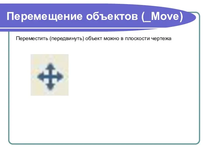 Перемещение объектов (_Move) Переместить (передвинуть) объект можно в плоскости чертежа