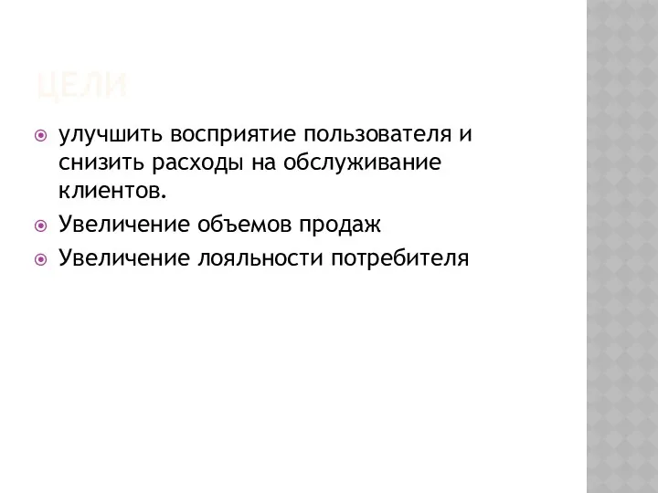 ЦЕЛИ улучшить восприятие пользователя и снизить расходы на обслуживание клиентов. Увеличение объемов продаж Увеличение лояльности потребителя