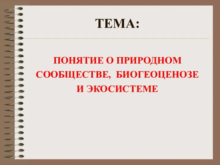 ТЕМА: ПОНЯТИЕ О ПРИРОДНОМ СООБЩЕСТВЕ, БИОГЕОЦЕНОЗЕ И ЭКОСИСТЕМЕ