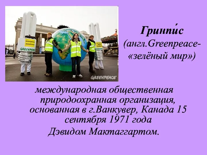 Гринпи́с (англ.Greenpeace-«зелёный мир») международная общественная природоохранная организация, основанная в г.Ванкувер,