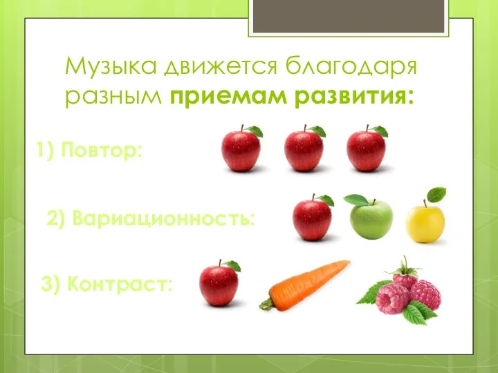 Музыка движется благодаря разным приемам развития: 1) Повтор: 2) Вариационность: 3) Контраст: