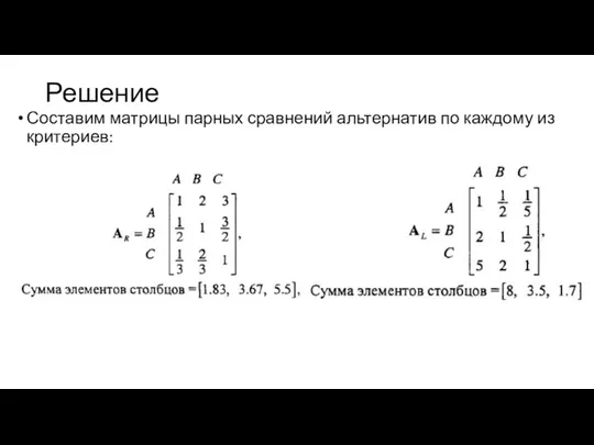 Решение Составим матрицы парных сравнений альтернатив по каждому из критериев: