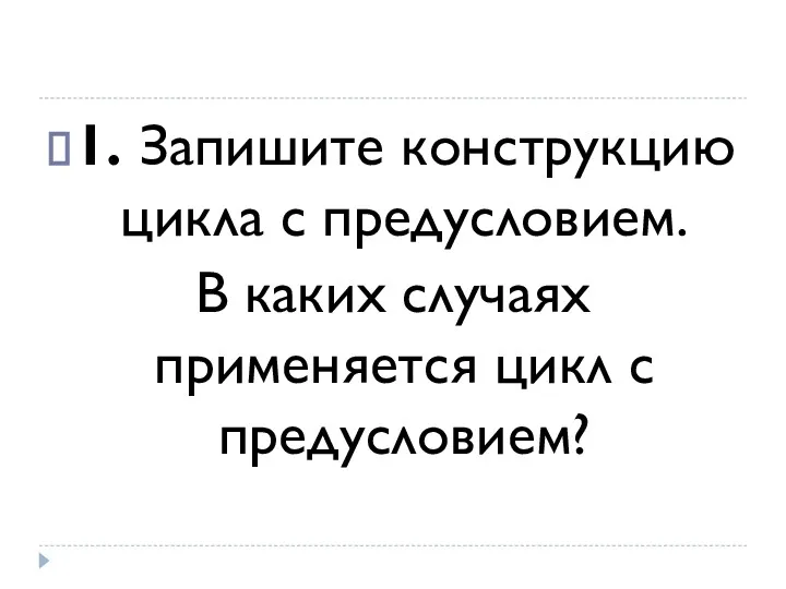 1. Запишите конструкцию цикла с предусловием. В каких случаях применяется цикл с предусловием?