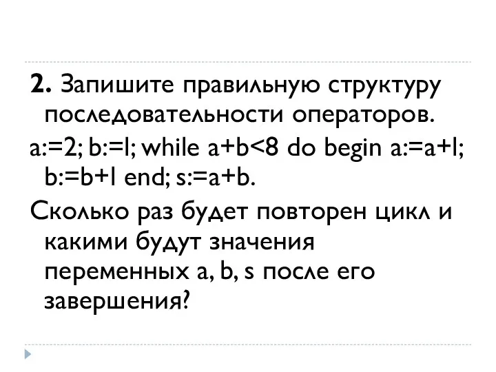 2. Запишите правильную структуру последовательности операторов. а:=2; b:=l; while a+b