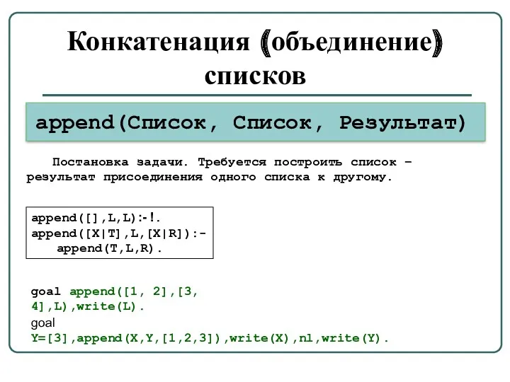 Конкатенация (объединение) списков append(Список, Список, Результат) append([],L,L):- !. append([X|T],L,[X|R]):- append(T,L,R). Постановка задачи. Требуется