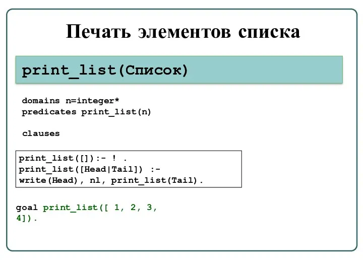 Печать элементов списка print_list([]):- ! . print_list([Head|Tail]) :- write(Head), nl, print_list(Tail). print_list(Список) domains