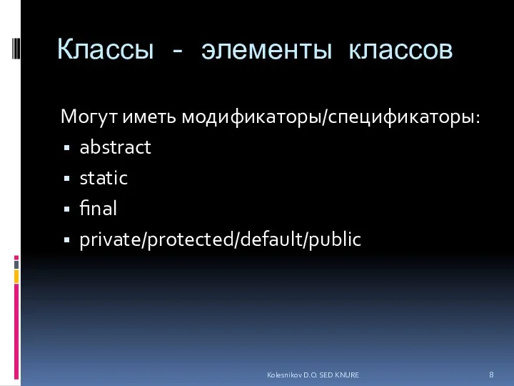 Классы - элементы классов Могут иметь модификаторы/спецификаторы: abstract static final private/protected/default/public Kolesnikov D.O. SED KNURE