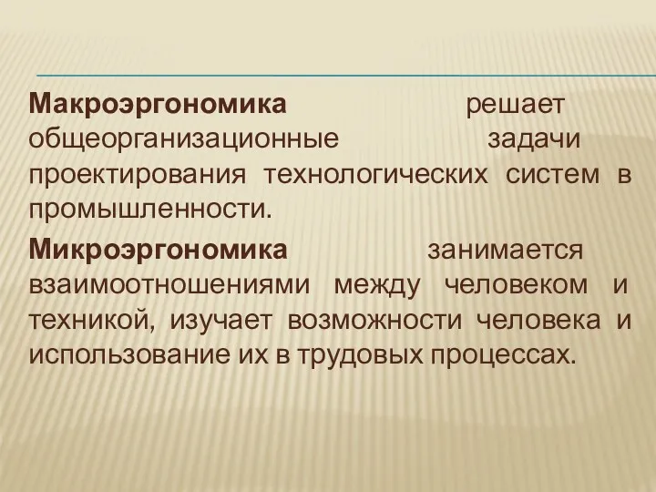 Макроэргономика решает общеорганизационные задачи проектирования технологических систем в промышленности. Микроэргономика