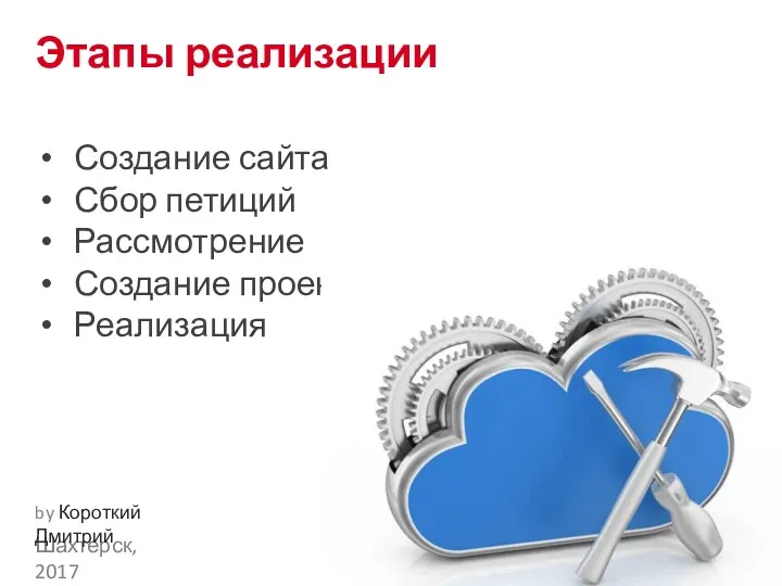 Этапы реализации Создание сайта Сбор петиций Рассмотрение Создание проектов Реализация Шахтерск, 2017 by Короткий Дмитрий