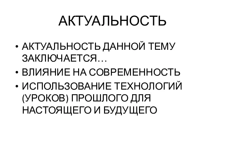 АКТУАЛЬНОСТЬ АКТУАЛЬНОСТЬ ДАННОЙ ТЕМУ ЗАКЛЮЧАЕТСЯ… ВЛИЯНИЕ НА СОВРЕМЕННОСТЬ ИСПОЛЬЗОВАНИЕ ТЕХНОЛОГИЙ (УРОКОВ) ПРОШЛОГО ДЛЯ НАСТОЯЩЕГО И БУДУЩЕГО