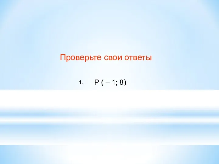 Проверьте свои ответы 1. Р ( – 1; 8)