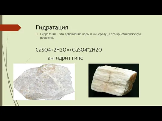 Гидратация  Гидратация - это добавление воды к минералу( в его кристаллическую решетку). CaSO4+2H2O=>CaSO4*2H2O ангидрит гипс