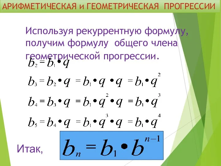 Используя рекуррентную формулу, получим формулу общего члена геометрической прогрессии. Итак, АРИФМЕТИЧЕСКАЯ и ГЕОМЕТРИЧЕСКАЯ ПРОГРЕССИИ