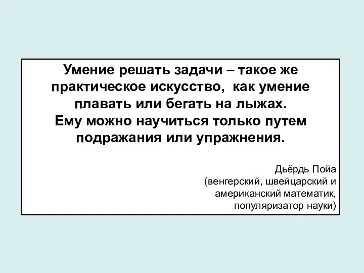 Умение решать задачи – такое же практическое искусство, как умение