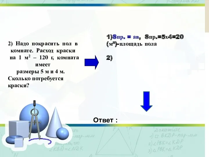 Решение задачи 1)Sпр. = ав, Sпр.=5х4=20 (м²)-площадь пола 2) Ответ