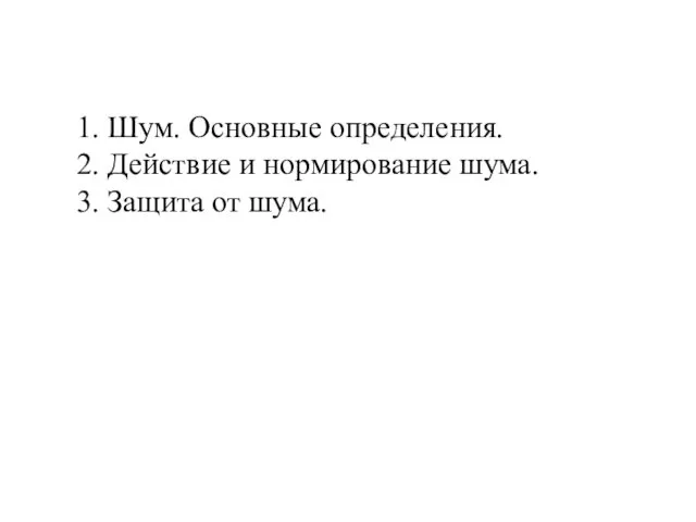 1. Шум. Основные определения. 2. Действие и нормирование шума. 3. Защита от шума.