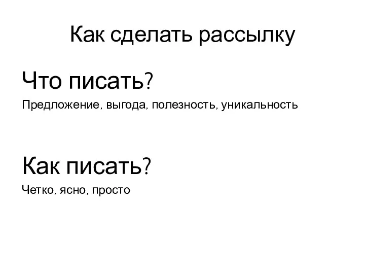 Как сделать рассылку Что писать? Предложение, выгода, полезность, уникальность Как писать? Четко, ясно, просто